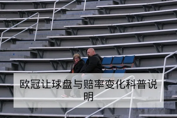 欧冠让球盘与赔率变化科普说明