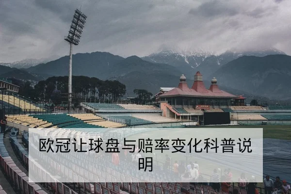 欧冠让球盘与赔率变化科普说明